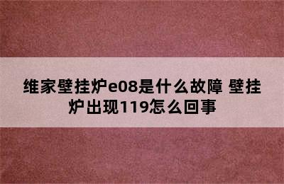 维家壁挂炉e08是什么故障 壁挂炉出现119怎么回事